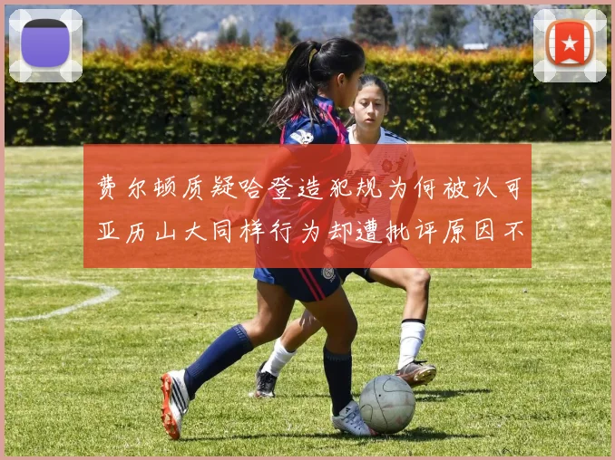 费尔顿质疑哈登造犯规为何被认可亚历山大同样行为却遭批评原因不明