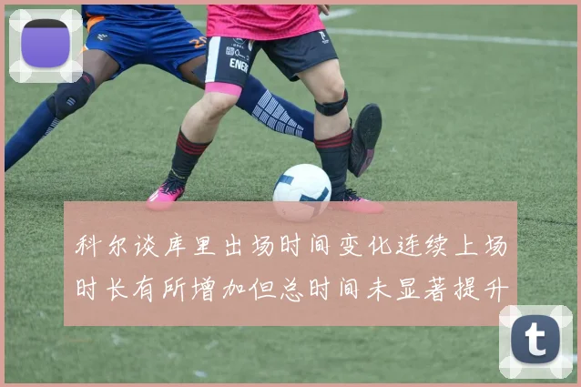 科尔谈库里出场时间变化连续上场时长有所增加但总时间未显著提升