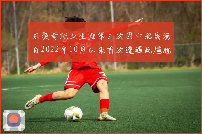 东契奇职业生涯第三次因六犯离场自2022年10月以来首次遭遇此尴尬局面