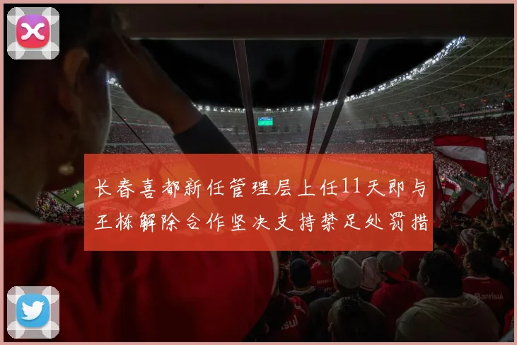 长春喜都新任管理层上任11天即与王栋解除合作坚决支持禁足处罚措施