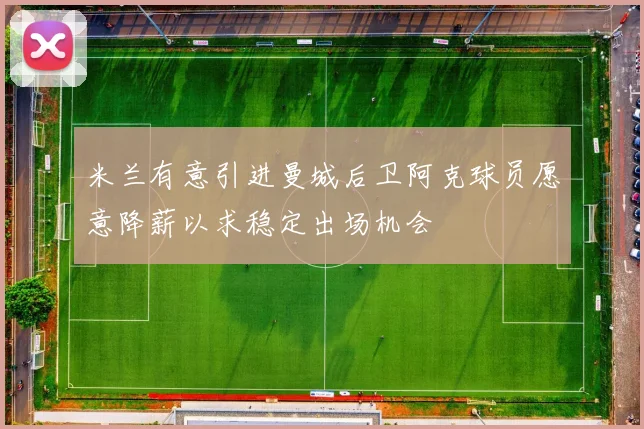米兰有意引进曼城后卫阿克球员愿意降薪以求稳定出场机会