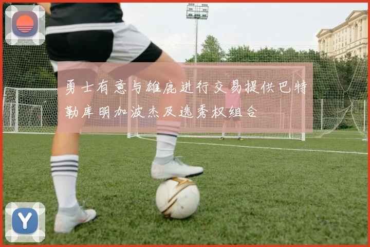 勇士有意与雄鹿进行交易提供巴特勒库明加波杰及选秀权组合