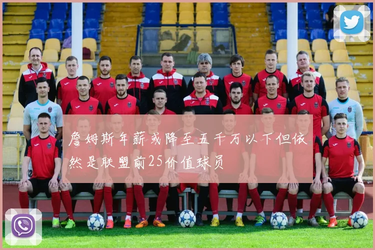 詹姆斯年薪或降至五千万以下但依然是联盟前25价值球员