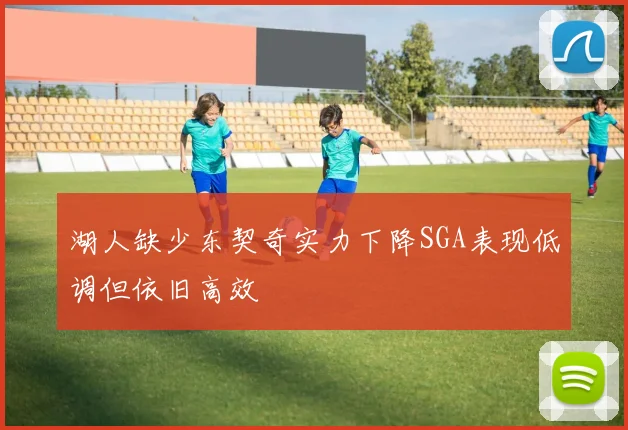 湖人缺少东契奇实力下降SGA表现低调但依旧高效