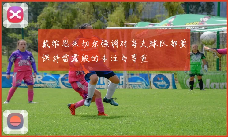 戴维恩米切尔强调对每支球队都要保持雷霆般的专注与尊重